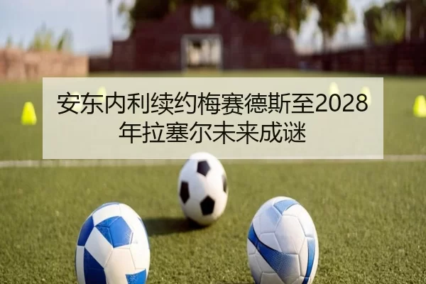 安东内利续约梅赛德斯至2028年拉塞尔未来成谜