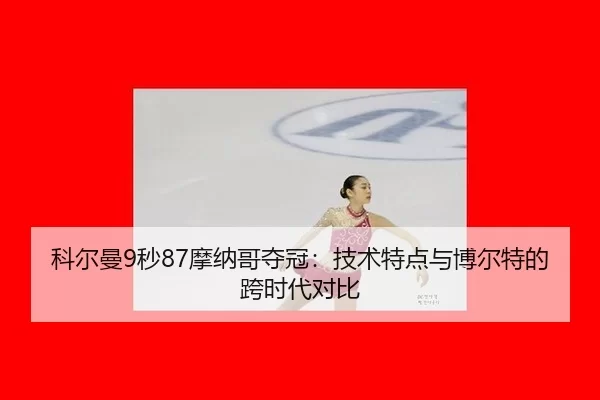 科尔曼9秒87摩纳哥夺冠：技术特点与博尔特的跨时代对比